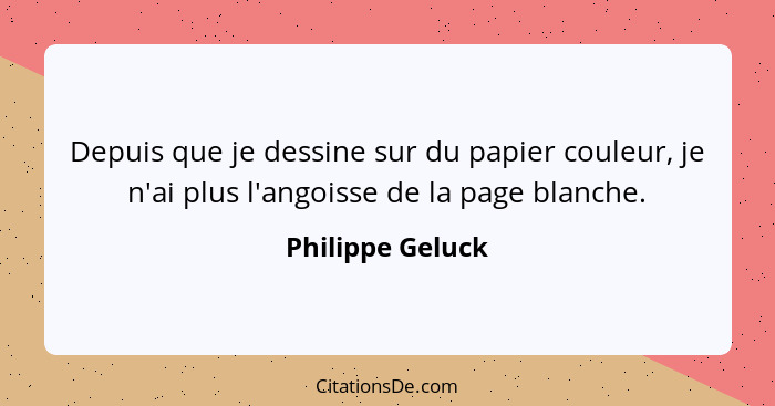 Depuis que je dessine sur du papier couleur, je n'ai plus l'angoisse de la page blanche.... - Philippe Geluck