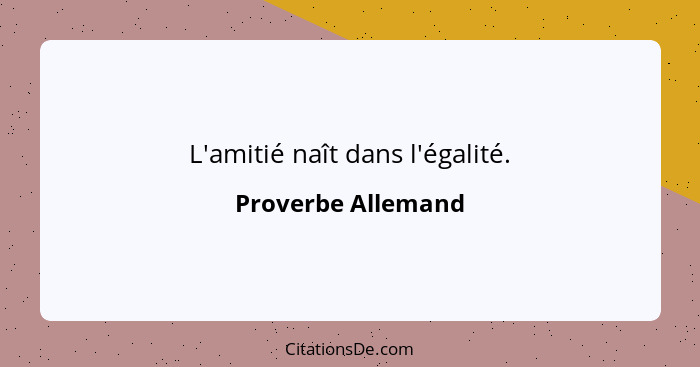 L'amitié naît dans l'égalité.... - Proverbe Allemand