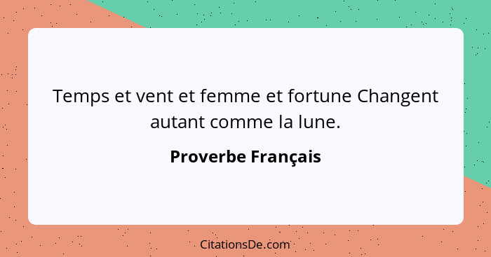 Temps et vent et femme et fortune Changent autant comme la lune.... - Proverbe Français