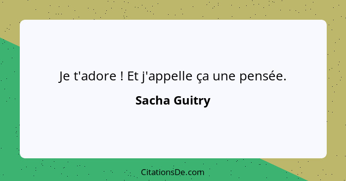 Je t'adore ! Et j'appelle ça une pensée.... - Sacha Guitry