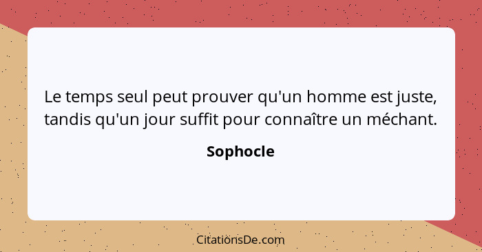 Le temps seul peut prouver qu'un homme est juste, tandis qu'un jour suffit pour connaître un méchant.... - Sophocle