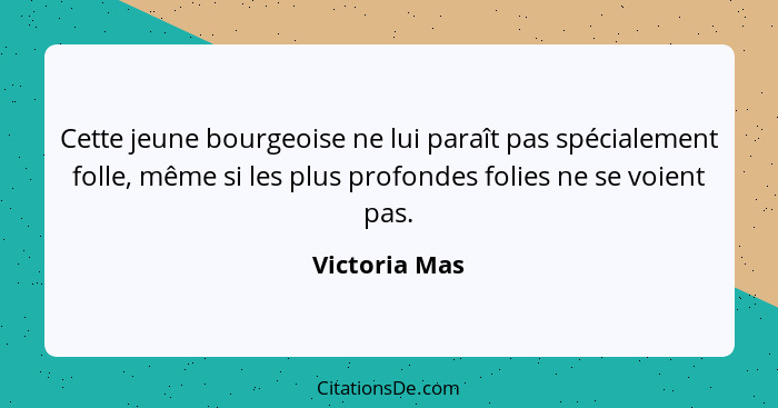 Cette jeune bourgeoise ne lui paraît pas spécialement folle, même si les plus profondes folies ne se voient pas.... - Victoria Mas