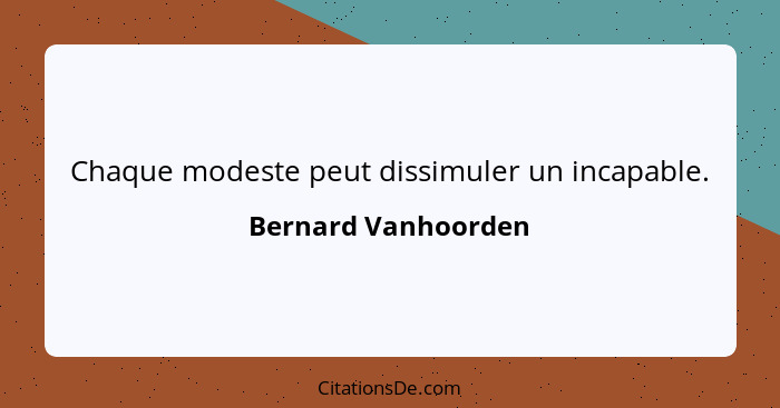 Chaque modeste peut dissimuler un incapable.... - Bernard Vanhoorden