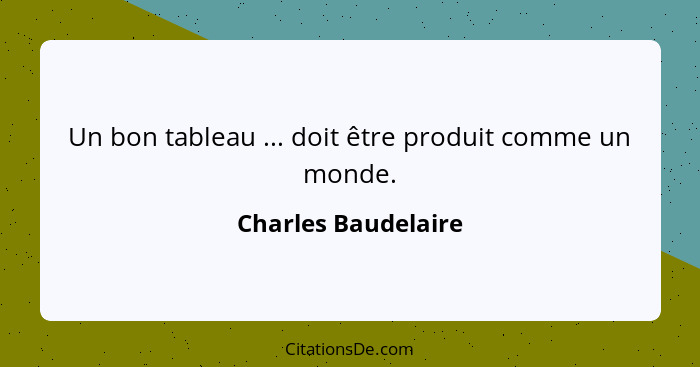 Un bon tableau ... doit être produit comme un monde.... - Charles Baudelaire