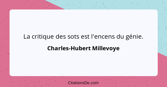 La critique des sots est l'encens du génie.... - Charles-Hubert Millevoye