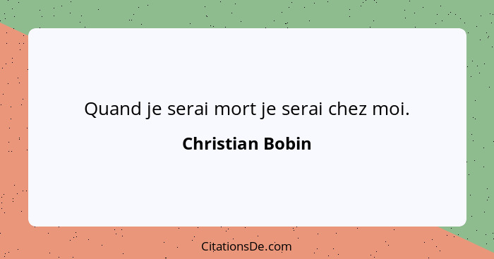 Quand je serai mort je serai chez moi.... - Christian Bobin