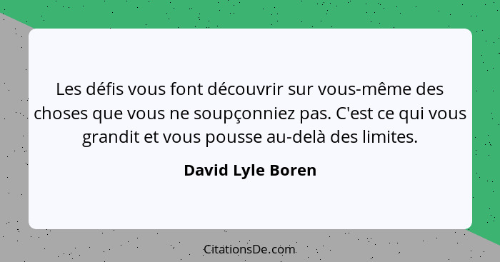 Les défis vous font découvrir sur vous-même des choses que vous ne soupçonniez pas. C'est ce qui vous grandit et vous pousse au-del... - David Lyle Boren