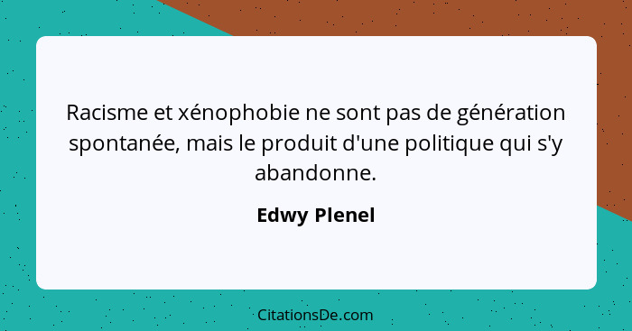 Racisme et xénophobie ne sont pas de génération spontanée, mais le produit d'une politique qui s'y abandonne.... - Edwy Plenel