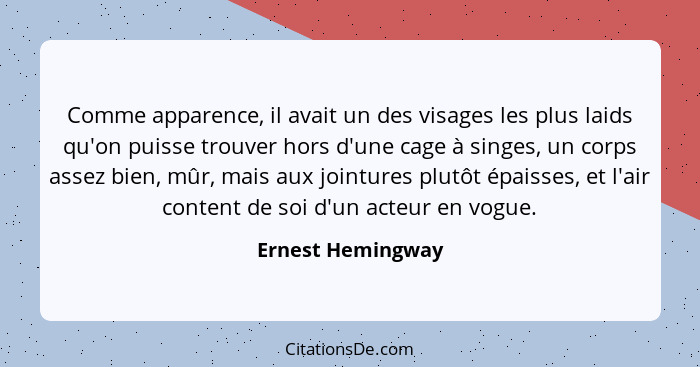 Comme apparence, il avait un des visages les plus laids qu'on puisse trouver hors d'une cage à singes, un corps assez bien, mûr, ma... - Ernest Hemingway