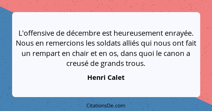 L'offensive de décembre est heureusement enrayée. Nous en remercions les soldats alliés qui nous ont fait un rempart en chair et en os,... - Henri Calet