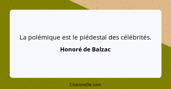 La polémique est le piédestal des célébrités.... - Honoré de Balzac