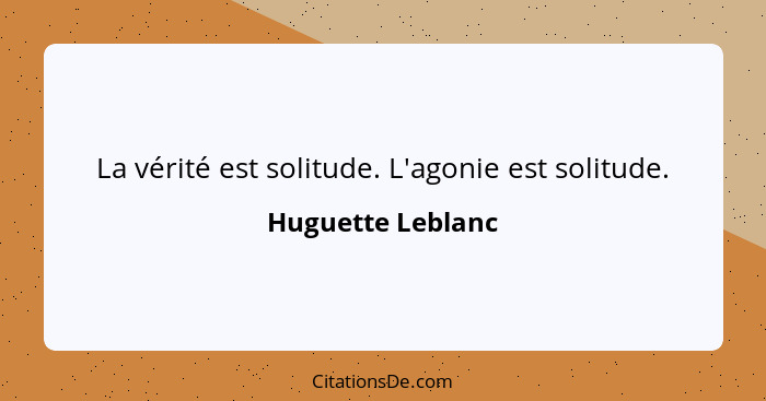 La vérité est solitude. L'agonie est solitude.... - Huguette Leblanc