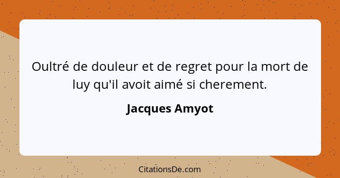 Oultré de douleur et de regret pour la mort de luy qu'il avoit aimé si cherement.... - Jacques Amyot