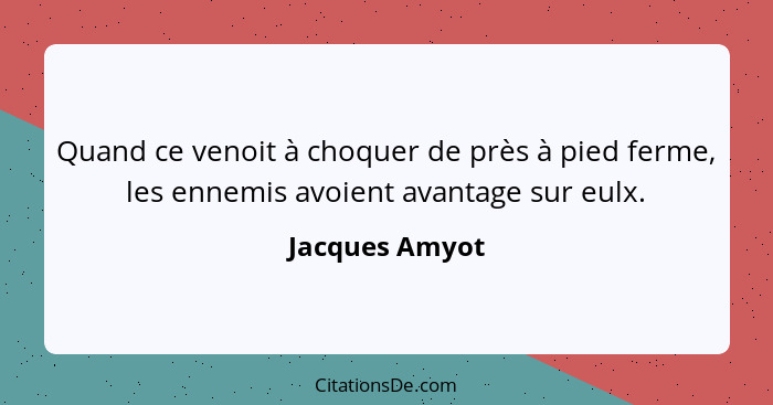 Quand ce venoit à choquer de près à pied ferme, les ennemis avoient avantage sur eulx.... - Jacques Amyot