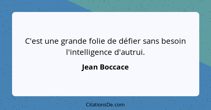 C'est une grande folie de défier sans besoin l'intelligence d'autrui.... - Jean Boccace