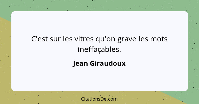 C'est sur les vitres qu'on grave les mots ineffaçables.... - Jean Giraudoux