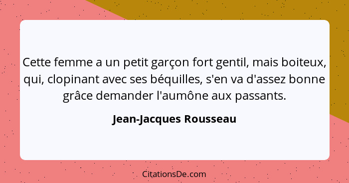 Cette femme a un petit garçon fort gentil, mais boiteux, qui, clopinant avec ses béquilles, s'en va d'assez bonne grâce demand... - Jean-Jacques Rousseau