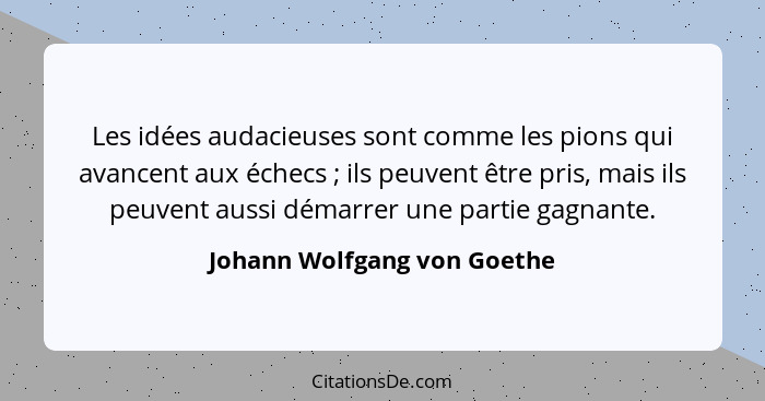 Les idées audacieuses sont comme les pions qui avancent aux échecs ; ils peuvent être pris, mais ils peuvent aussi d... - Johann Wolfgang von Goethe
