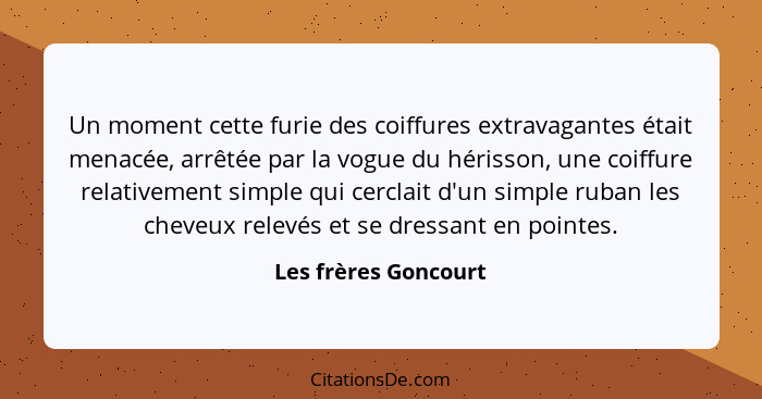 Un moment cette furie des coiffures extravagantes était menacée, arrêtée par la vogue du hérisson, une coiffure relativement sim... - Les frères Goncourt