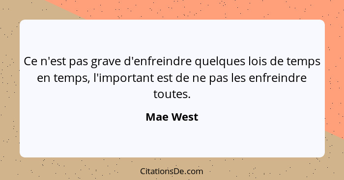 Ce n'est pas grave d'enfreindre quelques lois de temps en temps, l'important est de ne pas les enfreindre toutes.... - Mae West