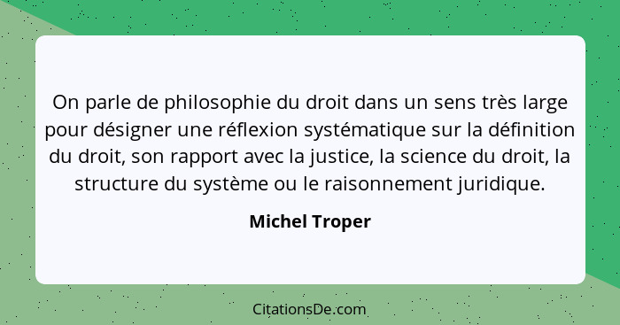 On parle de philosophie du droit dans un sens très large pour désigner une réflexion systématique sur la définition du droit, son rapp... - Michel Troper