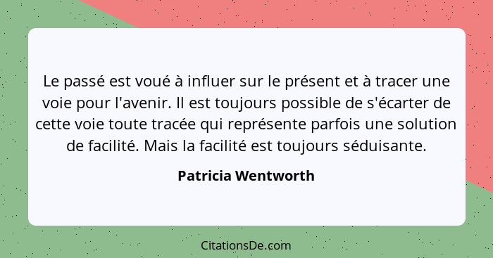 Le passé est voué à influer sur le présent et à tracer une voie pour l'avenir. Il est toujours possible de s'écarter de cette voi... - Patricia Wentworth