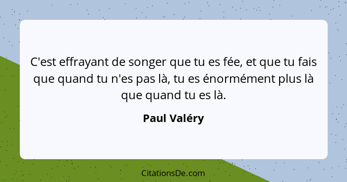 C'est effrayant de songer que tu es fée, et que tu fais que quand tu n'es pas là, tu es énormément plus là que quand tu es là.... - Paul Valéry