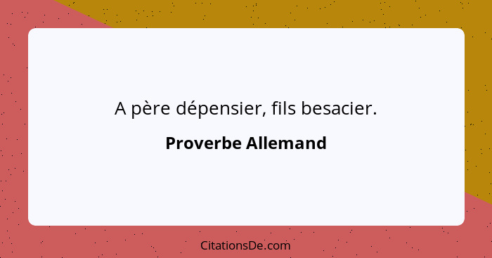 A père dépensier, fils besacier.... - Proverbe Allemand