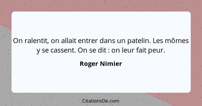 On ralentit, on allait entrer dans un patelin. Les mômes y se cassent. On se dit : on leur fait peur.... - Roger Nimier