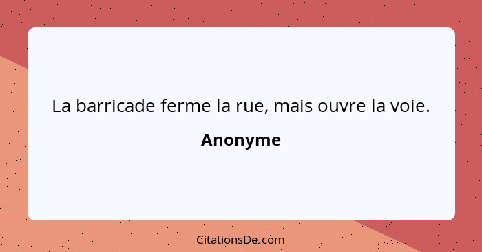 La barricade ferme la rue, mais ouvre la voie.... - Anonyme