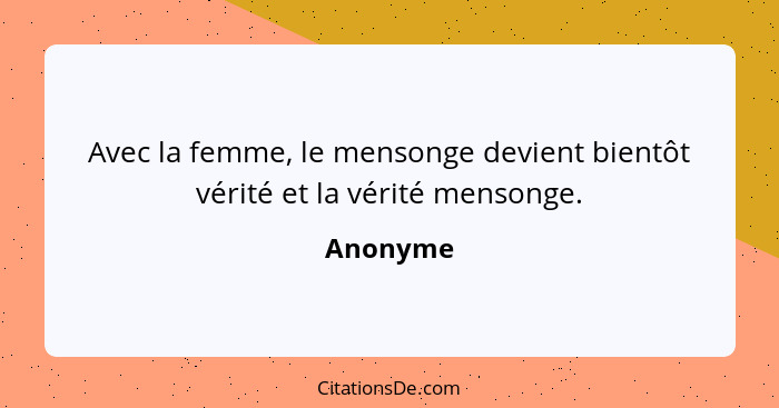 Avec la femme, le mensonge devient bientôt vérité et la vérité mensonge.... - Anonyme