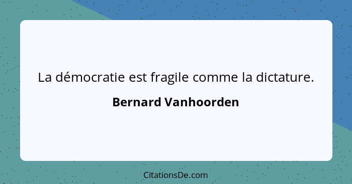 La démocratie est fragile comme la dictature.... - Bernard Vanhoorden