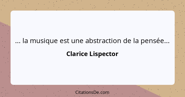 ... la musique est une abstraction de la pensée...... - Clarice Lispector