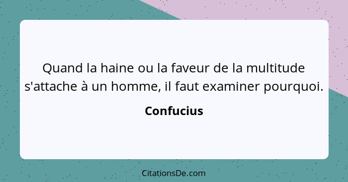 Quand la haine ou la faveur de la multitude s'attache à un homme, il faut examiner pourquoi.... - Confucius