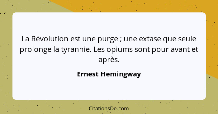 La Révolution est une purge ; une extase que seule prolonge la tyrannie. Les opiums sont pour avant et après.... - Ernest Hemingway