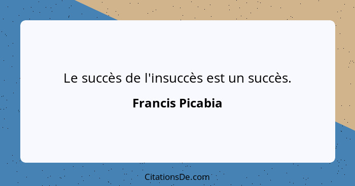 Le succès de l'insuccès est un succès.... - Francis Picabia