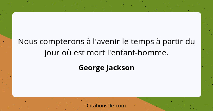 Nous compterons à l'avenir le temps à partir du jour où est mort l'enfant-homme.... - George Jackson