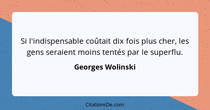 Si l'indispensable coûtait dix fois plus cher, les gens seraient moins tentés par le superflu.... - Georges Wolinski