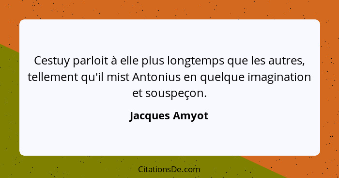 Cestuy parloit à elle plus longtemps que les autres, tellement qu'il mist Antonius en quelque imagination et souspeçon.... - Jacques Amyot