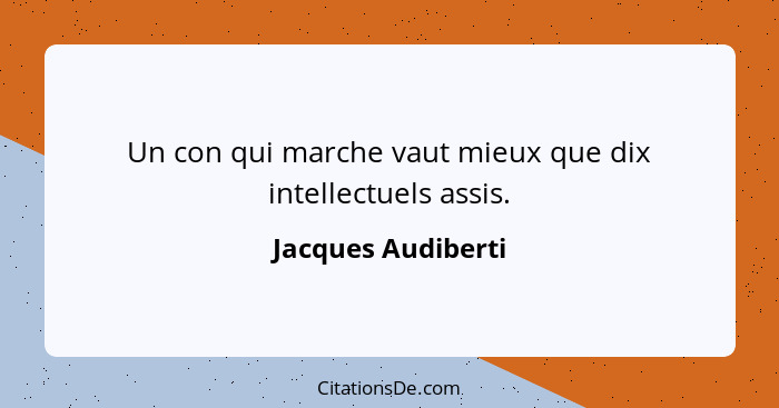 Un con qui marche vaut mieux que dix intellectuels assis.... - Jacques Audiberti