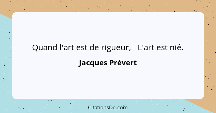 Quand l'art est de rigueur, - L'art est nié.... - Jacques Prévert