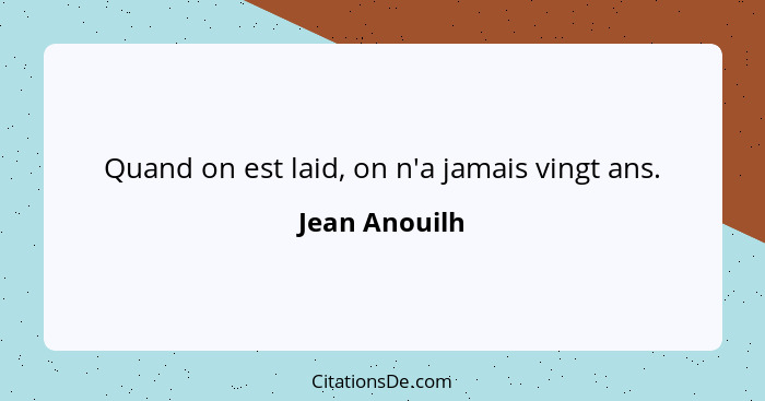 Quand on est laid, on n'a jamais vingt ans.... - Jean Anouilh