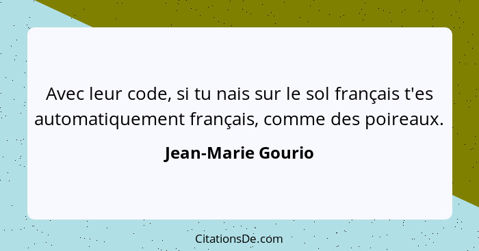Avec leur code, si tu nais sur le sol français t'es automatiquement français, comme des poireaux.... - Jean-Marie Gourio