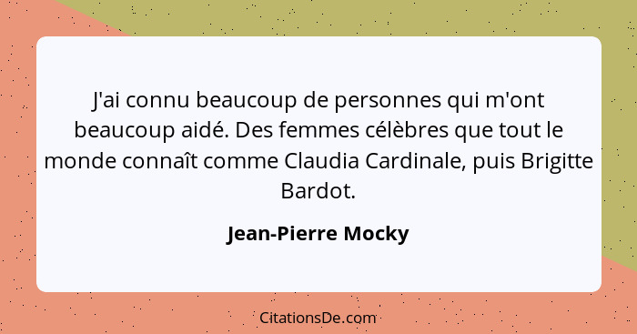 J'ai connu beaucoup de personnes qui m'ont beaucoup aidé. Des femmes célèbres que tout le monde connaît comme Claudia Cardinale, p... - Jean-Pierre Mocky