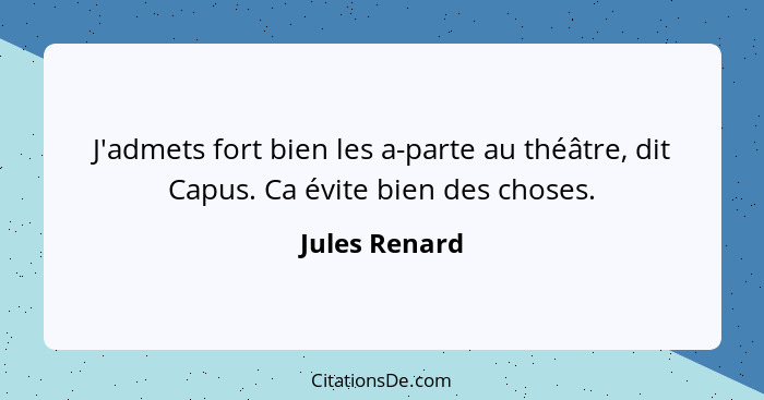 J'admets fort bien les a-parte au théâtre, dit Capus. Ca évite bien des choses.... - Jules Renard