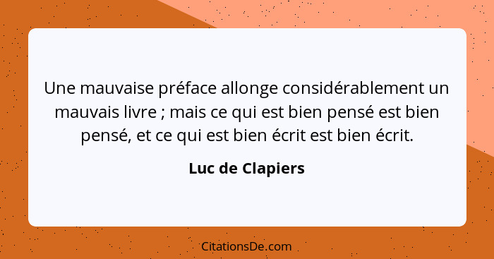 Une mauvaise préface allonge considérablement un mauvais livre ; mais ce qui est bien pensé est bien pensé, et ce qui est bien... - Luc de Clapiers