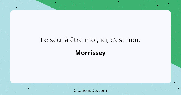 Le seul à être moi, ici, c'est moi.... - Morrissey