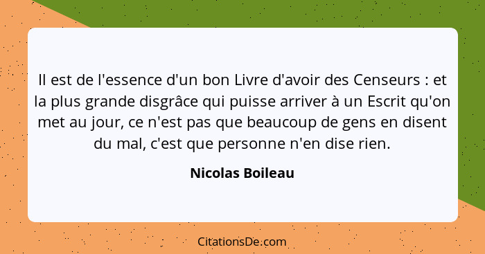 Il est de l'essence d'un bon Livre d'avoir des Censeurs : et la plus grande disgrâce qui puisse arriver à un Escrit qu'on met a... - Nicolas Boileau