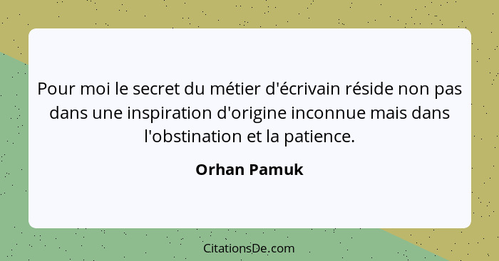 Pour moi le secret du métier d'écrivain réside non pas dans une inspiration d'origine inconnue mais dans l'obstination et la patience.... - Orhan Pamuk