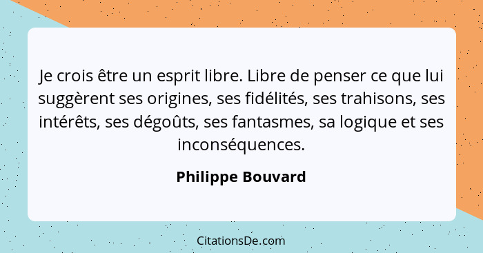 Je crois être un esprit libre. Libre de penser ce que lui suggèrent ses origines, ses fidélités, ses trahisons, ses intérêts, ses d... - Philippe Bouvard